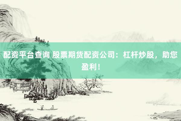 配资平台查询 股票期货配资公司：杠杆炒股，助您盈利！