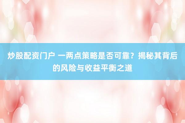 炒股配资门户 一两点策略是否可靠？揭秘其背后的风险与收益平衡之道