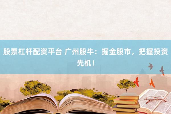 股票杠杆配资平台 广州股牛：掘金股市，把握投资先机！