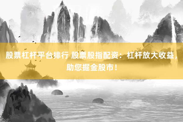 股票杠杆平台排行 股票股指配资：杠杆放大收益，助您掘金股市！