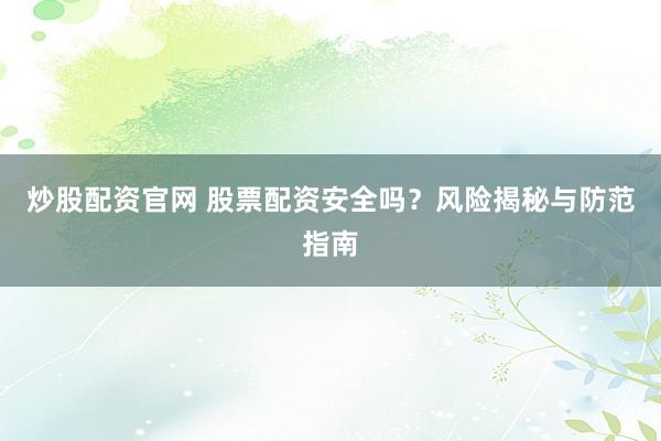 炒股配资官网 股票配资安全吗？风险揭秘与防范指南