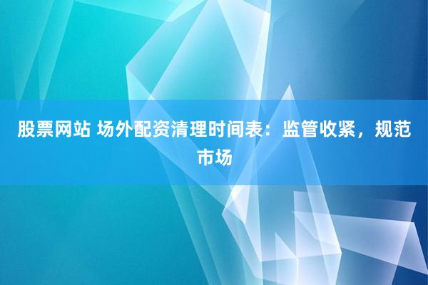 股票网站 场外配资清理时间表：监管收紧，规范市场