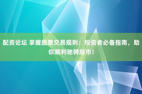 配资论坛 掌握股票交易规则：投资者必备指南，助你顺利驰骋股市！