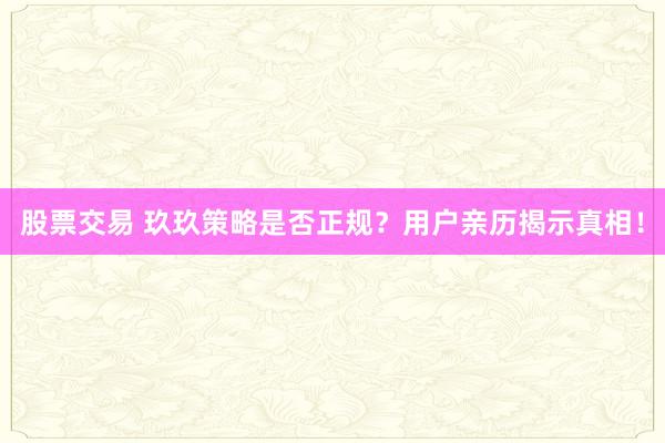 股票交易 玖玖策略是否正规？用户亲历揭示真相！