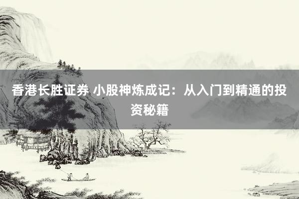 香港长胜证券 小股神炼成记：从入门到精通的投资秘籍