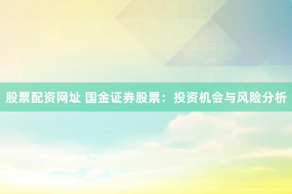 股票配资网址 国金证券股票：投资机会与风险分析