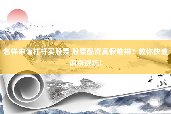 怎样申请杠杆买股票 股票配资真假难辨？教你快速识别避坑！