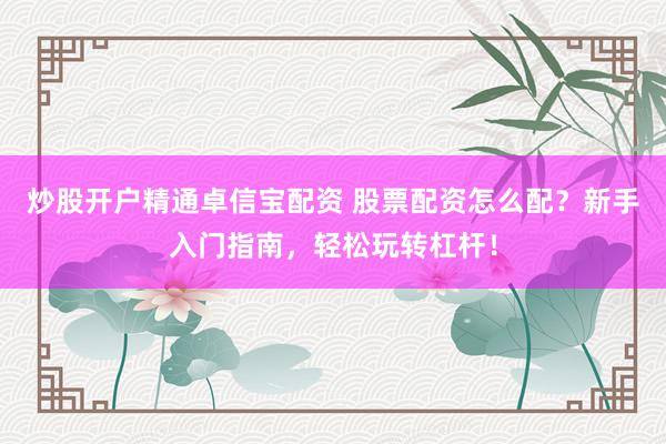 炒股开户精通卓信宝配资 股票配资怎么配？新手入门指南，轻松玩转杠杆！
