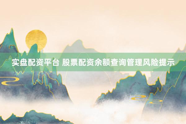 实盘配资平台 股票配资余额查询管理风险提示