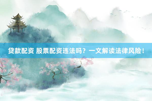 贷款配资 股票配资违法吗？一文解读法律风险！