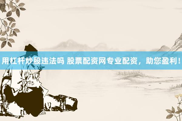 用杠杆炒股违法吗 股票配资网专业配资，助您盈利！