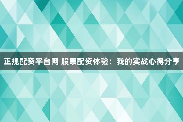 正规配资平台网 股票配资体验：我的实战心得分享