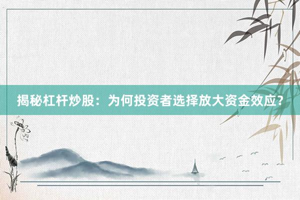 揭秘杠杆炒股：为何投资者选择放大资金效应？