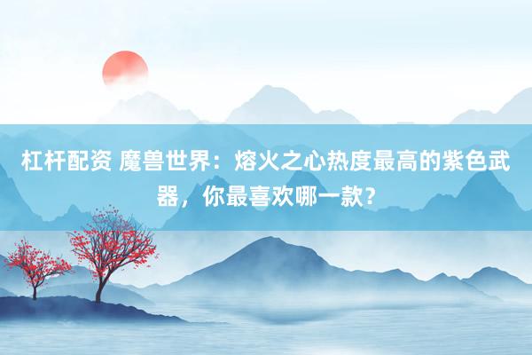 杠杆配资 魔兽世界：熔火之心热度最高的紫色武器，你最喜欢哪一款？