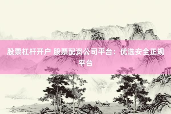 股票杠杆开户 股票配资公司平台：优选安全正规平台