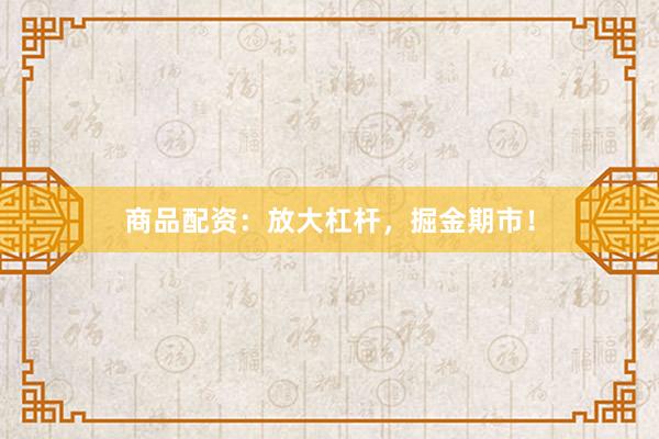 商品配资：放大杠杆，掘金期市！