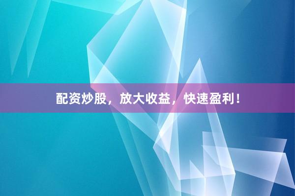 配资炒股，放大收益，快速盈利！