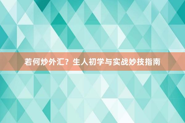 若何炒外汇？生人初学与实战妙技指南