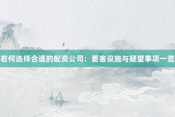 若何选择合适的配资公司：要害设施与疑望事项一览