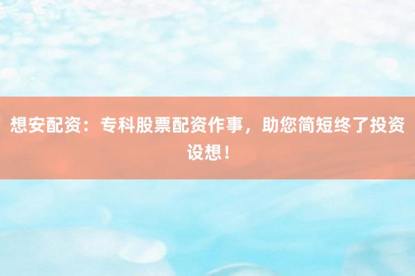 想安配资：专科股票配资作事，助您简短终了投资设想！