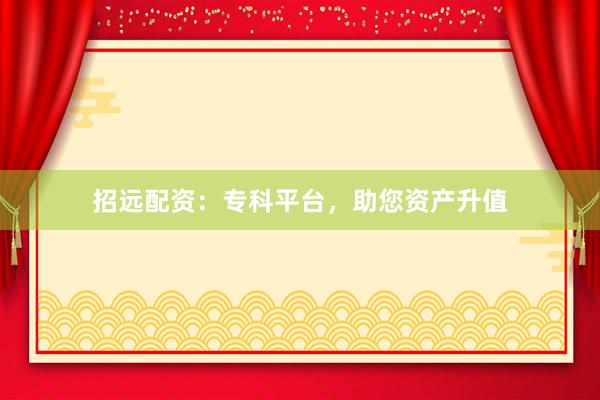 招远配资：专科平台，助您资产升值