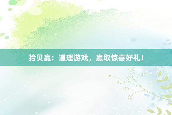 拾贝赢：道理游戏，赢取惊喜好礼！