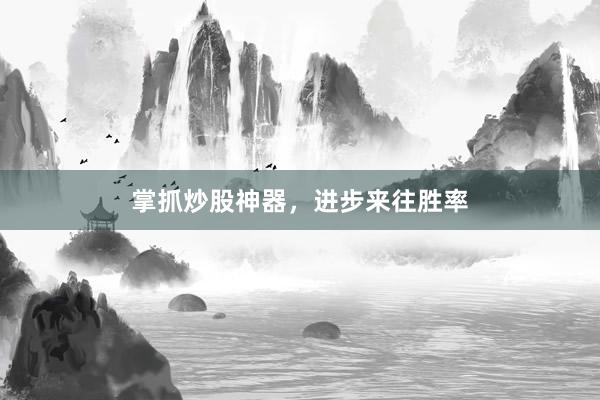 掌抓炒股神器，进步来往胜率