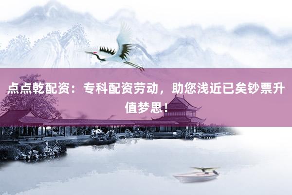 点点乾配资：专科配资劳动，助您浅近已矣钞票升值梦思！
