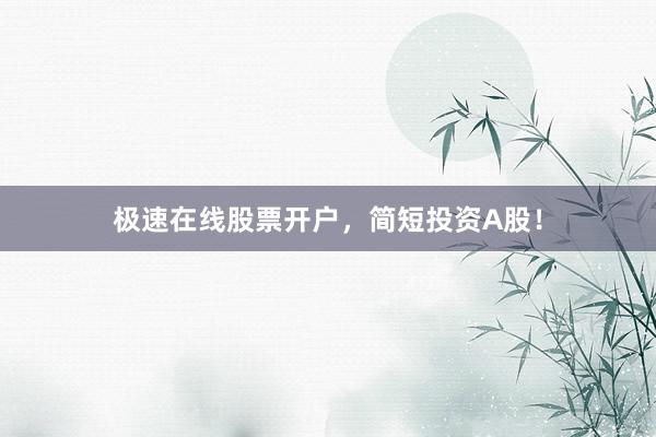 极速在线股票开户，简短投资A股！