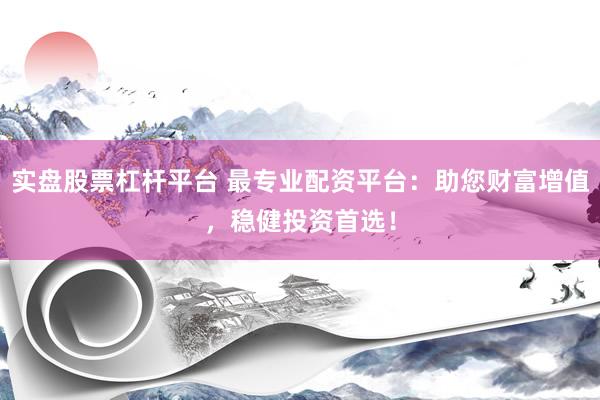 实盘股票杠杆平台 最专业配资平台：助您财富增值，稳健投资首选！