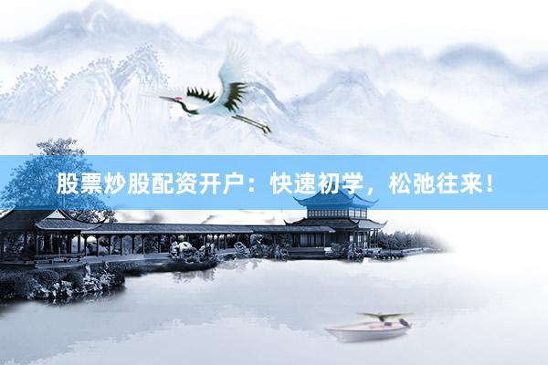股票炒股配资开户：快速初学，松弛往来！