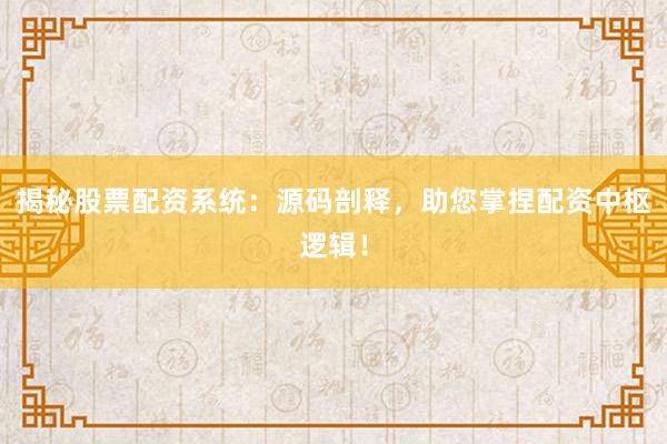 揭秘股票配资系统：源码剖释，助您掌捏配资中枢逻辑！