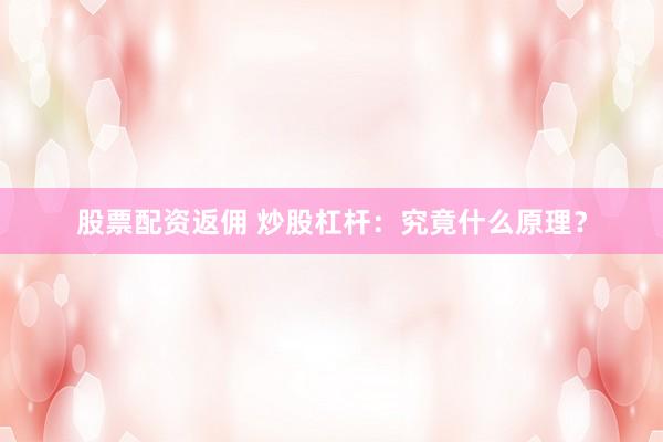 股票配资返佣 炒股杠杆：究竟什么原理？