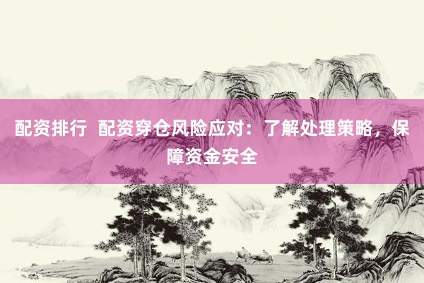 配资排行  配资穿仓风险应对：了解处理策略，保障资金安全