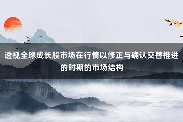 透视全球成长股市场在行情以修正与确认交替推进的时期的市场结构