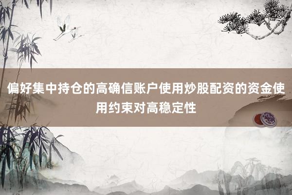 偏好集中持仓的高确信账户使用炒股配资的资金使用约束对高稳定性