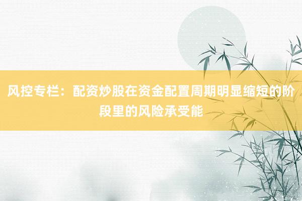 风控专栏：配资炒股在资金配置周期明显缩短的阶段里的风险承受能