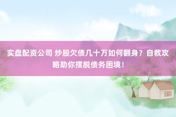 实盘配资公司 炒股欠债几十万如何翻身？自救攻略助你摆脱债务困境！