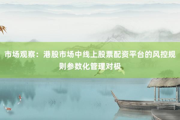 市场观察：港股市场中线上股票配资平台的风控规则参数化管理对极