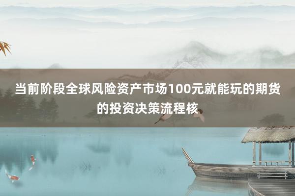 当前阶段全球风险资产市场100元就能玩的期货的投资决策流程核