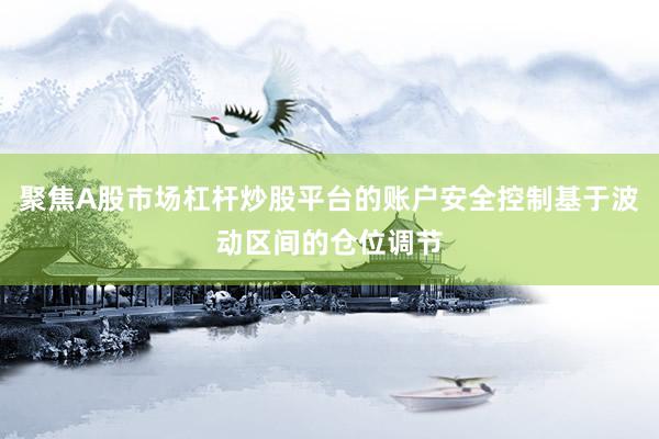 聚焦A股市场杠杆炒股平台的账户安全控制基于波动区间的仓位调节