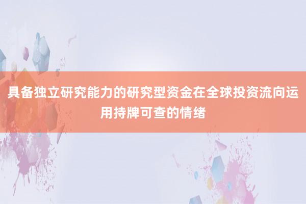 具备独立研究能力的研究型资金在全球投资流向运用持牌可查的情绪