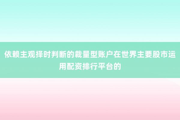 依赖主观择时判断的裁量型账户在世界主要股市运用配资排行平台的