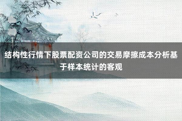 结构性行情下股票配资公司的交易摩擦成本分析基于样本统计的客观