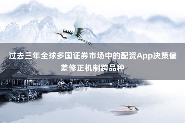 过去三年全球多国证券市场中的配资App决策偏差修正机制跨品种