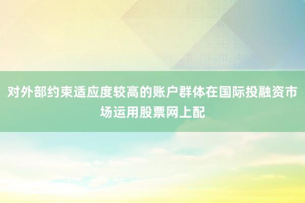 对外部约束适应度较高的账户群体在国际投融资市场运用股票网上配