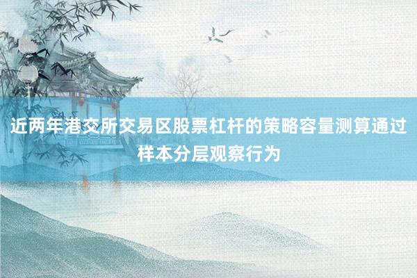 近两年港交所交易区股票杠杆的策略容量测算通过样本分层观察行为