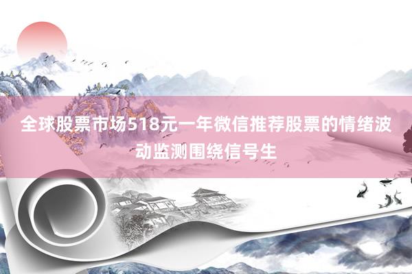 全球股票市场518元一年微信推荐股票的情绪波动监测围绕信号生