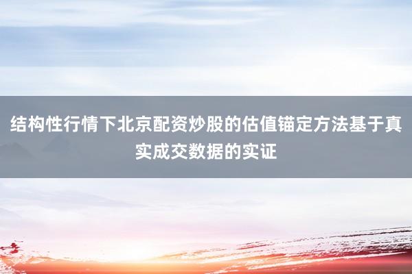 结构性行情下北京配资炒股的估值锚定方法基于真实成交数据的实证