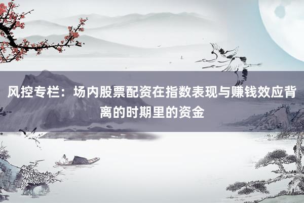 风控专栏：场内股票配资在指数表现与赚钱效应背离的时期里的资金